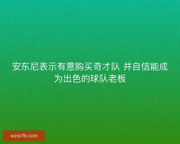 安东尼表示有意购买奇才队 并自信能成为出色的球队老板