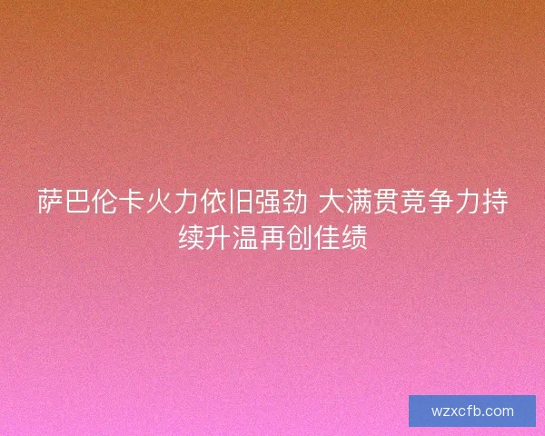 萨巴伦卡火力依旧强劲 大满贯竞争力持续升温再创佳绩