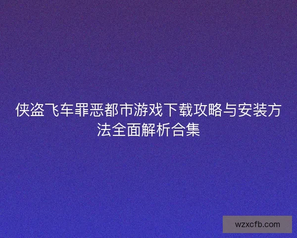 侠盗飞车罪恶都市游戏下载攻略与安装方法全面解析合集
