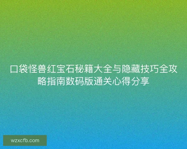 口袋怪兽红宝石秘籍大全与隐藏技巧全攻略指南数码版通关心得分享 口袋怪兽红宝石秘籍大全与隐藏技巧全攻略指南数码版通关心得分享