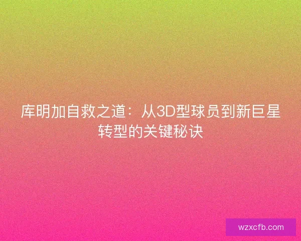 库明加自救之道：从3D型球员到新巨星转型的关键秘诀