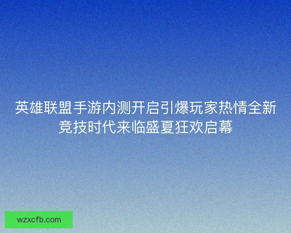 英雄联盟手游内测开启引爆玩家热情全新竞技时代来临盛夏狂欢启幕 英雄联盟手游内测开启引爆玩家热情全新竞技时代来临盛夏狂欢启幕