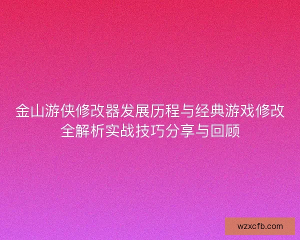 金山游侠修改器发展历程与经典游戏修改全解析实战技巧分享与回顾