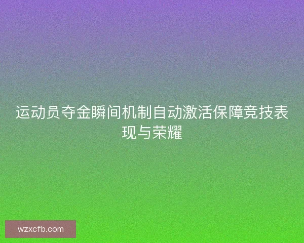 运动员夺金瞬间机制自动激活保障竞技表现与荣耀