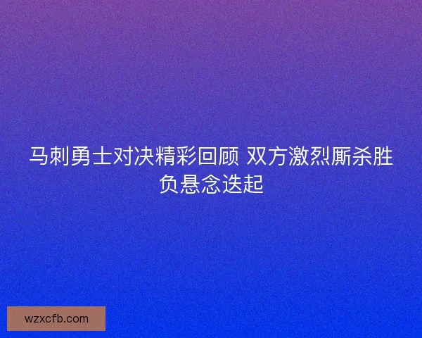 马刺勇士对决精彩回顾 双方激烈厮杀胜负悬念迭起